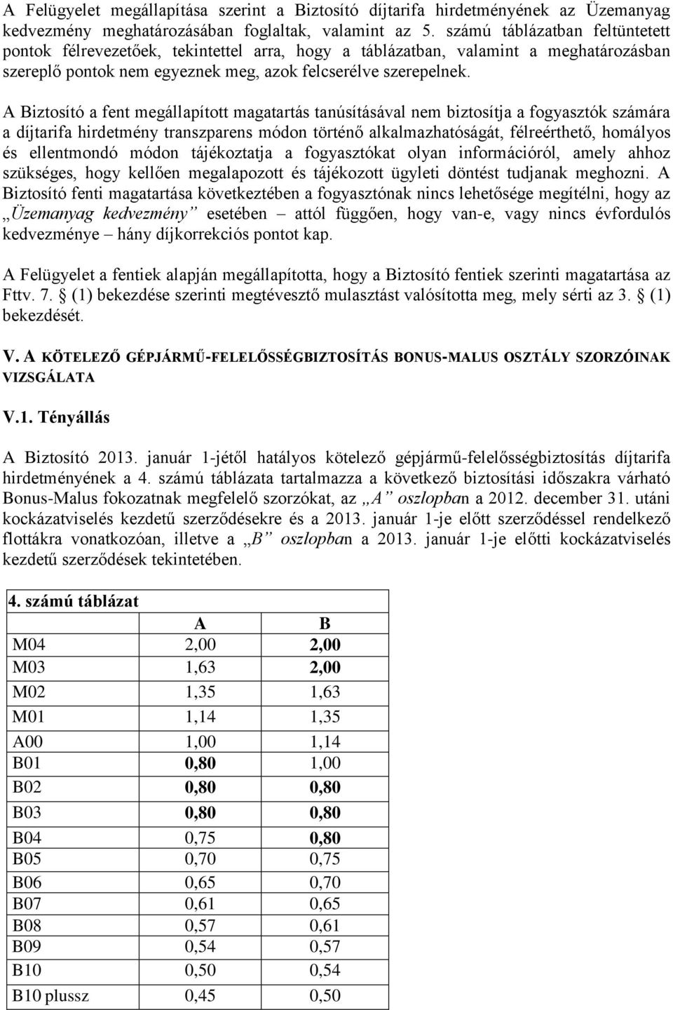 A Biztosító a fent megállapított magatartás tanúsításával nem biztosítja a fogyasztók számára a díjtarifa hirdetmény transzparens módon történő alkalmazhatóságát, félreérthető, homályos és