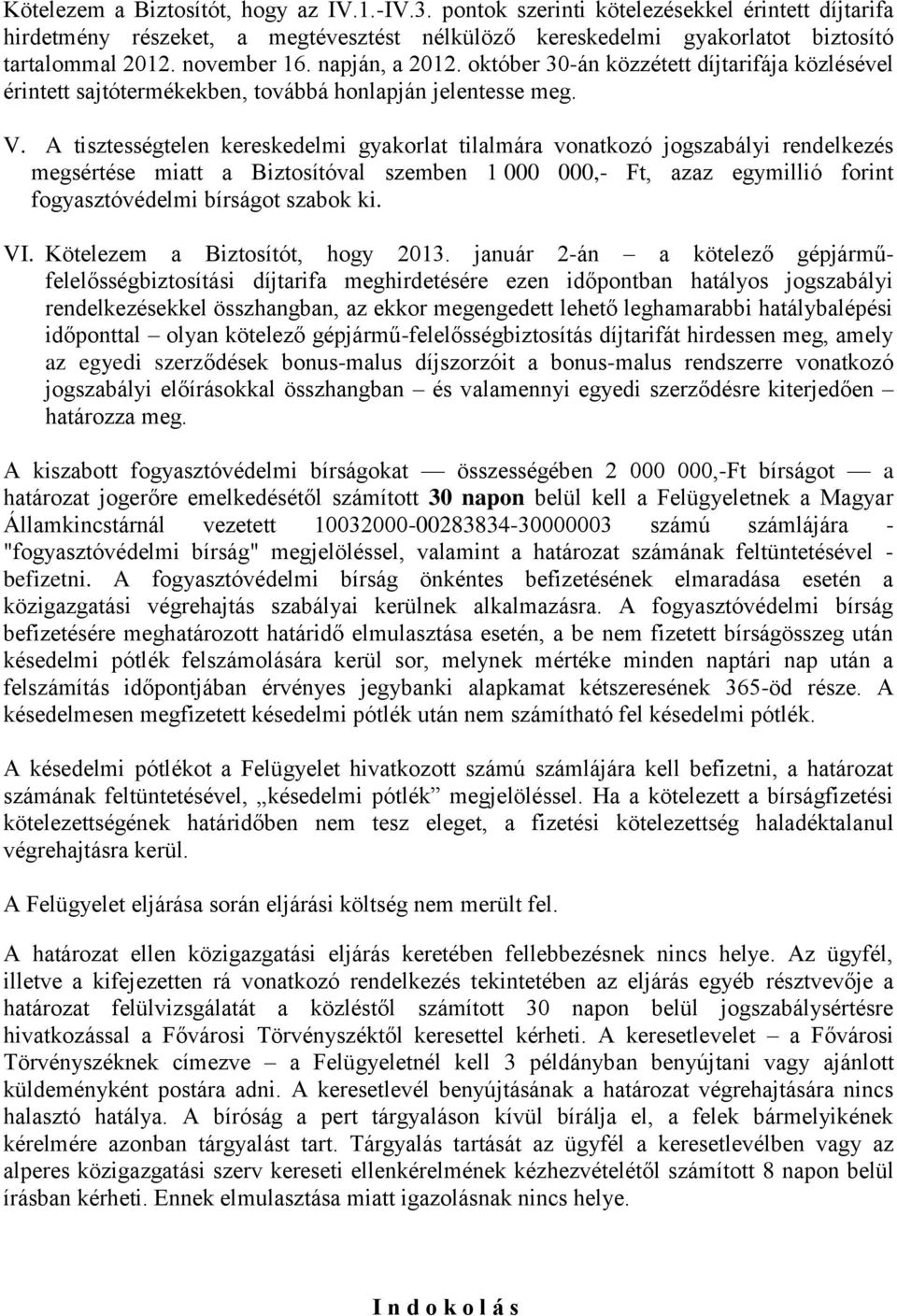 A tisztességtelen kereskedelmi gyakorlat tilalmára vonatkozó jogszabályi rendelkezés megsértése miatt a Biztosítóval szemben 1 000 000,- Ft, azaz egymillió forint fogyasztóvédelmi bírságot szabok ki.