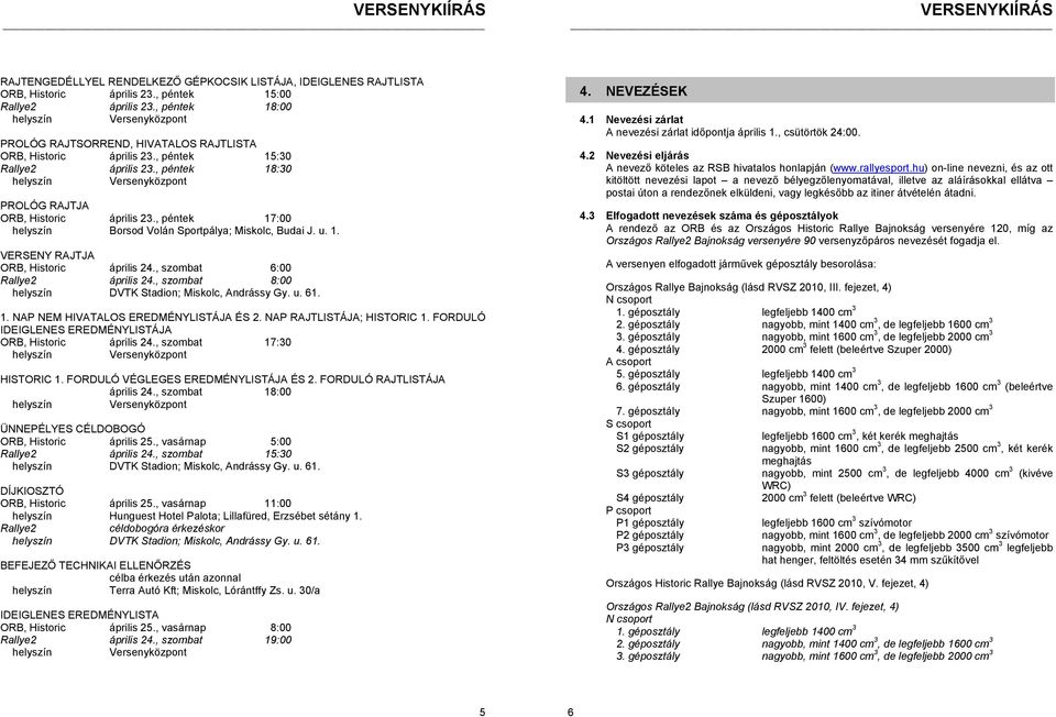 , péntek 17:00 Borsod Volán Sportpálya; Miskolc, Budai J. u. 1. VERSENY RAJTJA ORB, Historic április 24., szombat 6:00 Rallye2 április 24., szombat 8:00 DVTK Stadion; Miskolc, Andrássy Gy. u. 61. 1. NAP NEM HIVATALOS EREDMÉNYLISTÁJA ÉS 2.