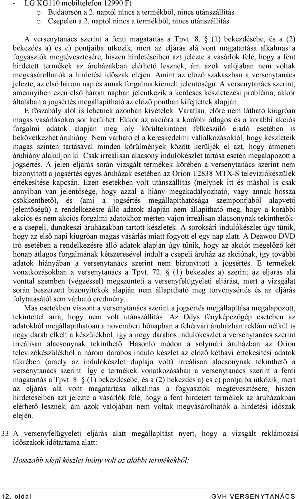 (1) bekezdésébe, és a (2) bekezdés a) és c) pontjaiba ütközik, mert az eljárás alá vont magatartása alkalmas a fogyasztók megtévesztésére, hiszen hirdetéseiben azt jelezte a vásárlók felé, hogy a