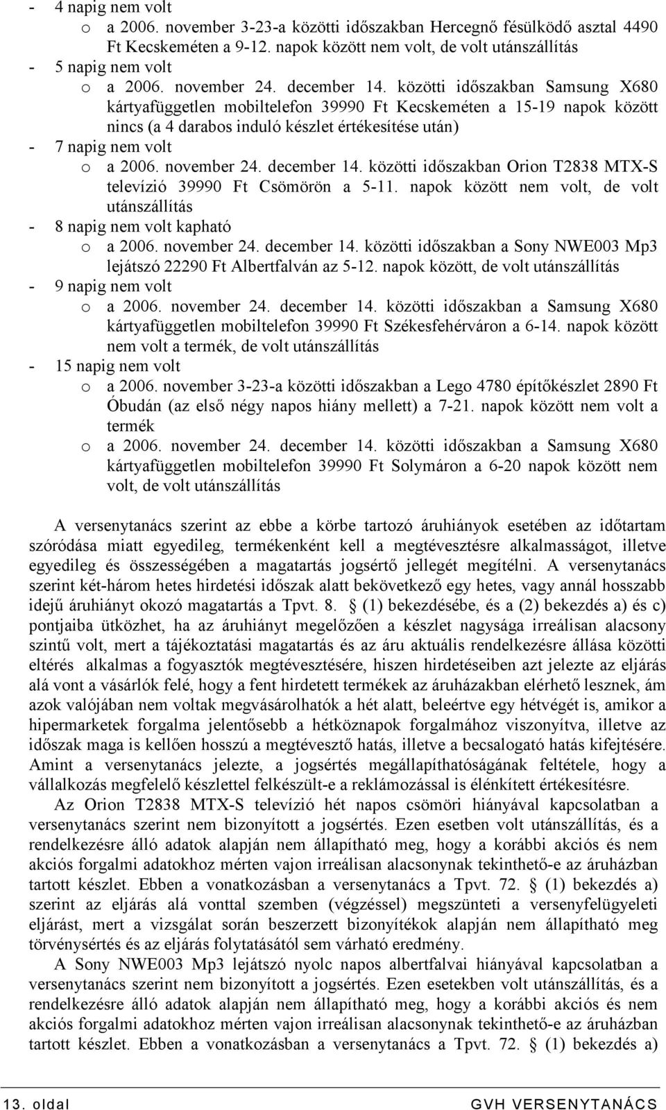 közötti idıszakban Samsung X680 kártyafüggetlen mobiltelefon 39990 Ft Kecskeméten a 15-19 napok között nincs (a 4 darabos induló készlet értékesítése után) - 7 napig nem volt o a 2006.
