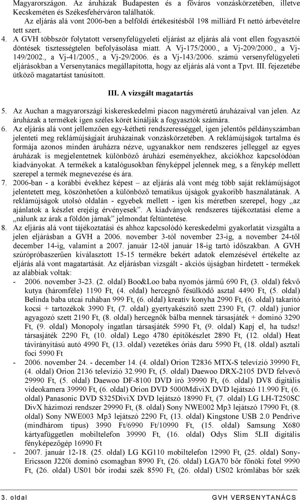 A GVH többször folytatott versenyfelügyeleti eljárást az eljárás alá vont ellen fogyasztói döntések tisztességtelen befolyásolása miatt. A Vj-175/2000., a Vj-209/2000., a Vj- 149/2002., a Vj-41/2005.