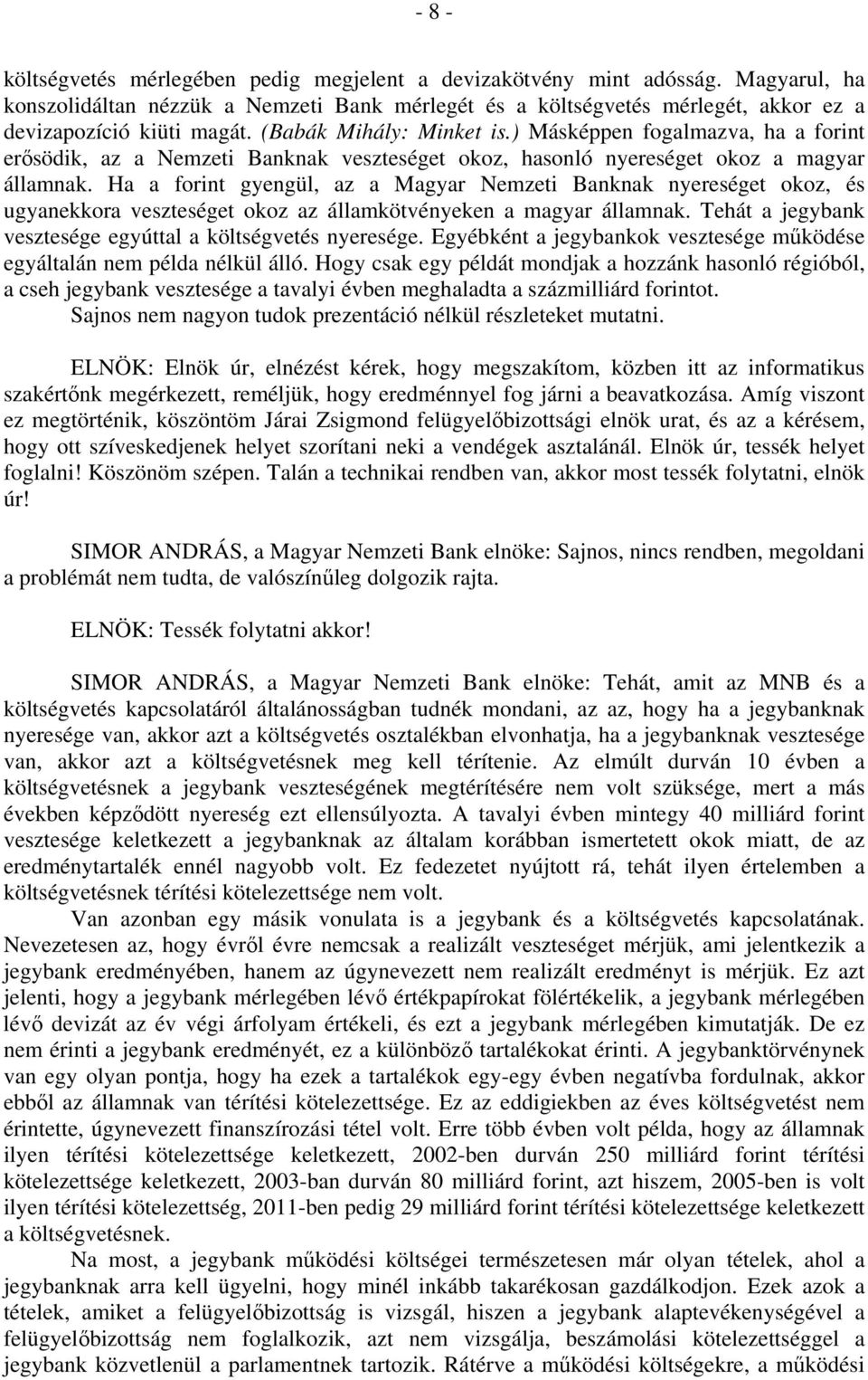 Ha a forint gyengül, az a Magyar Nemzeti Banknak nyereséget okoz, és ugyanekkora veszteséget okoz az államkötvényeken a magyar államnak. Tehát a jegybank vesztesége egyúttal a költségvetés nyeresége.