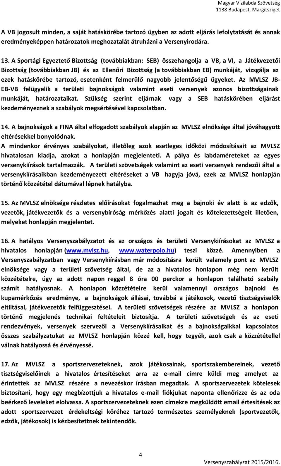 hatáskörébe tartozó, esetenként felmerülő nagyobb jelentőségű ügyeket. Az MVLSZ JB- EB-VB felügyelik a területi bajnokságok valamint eseti versenyek azonos bizottságainak munkáját, határozataikat.