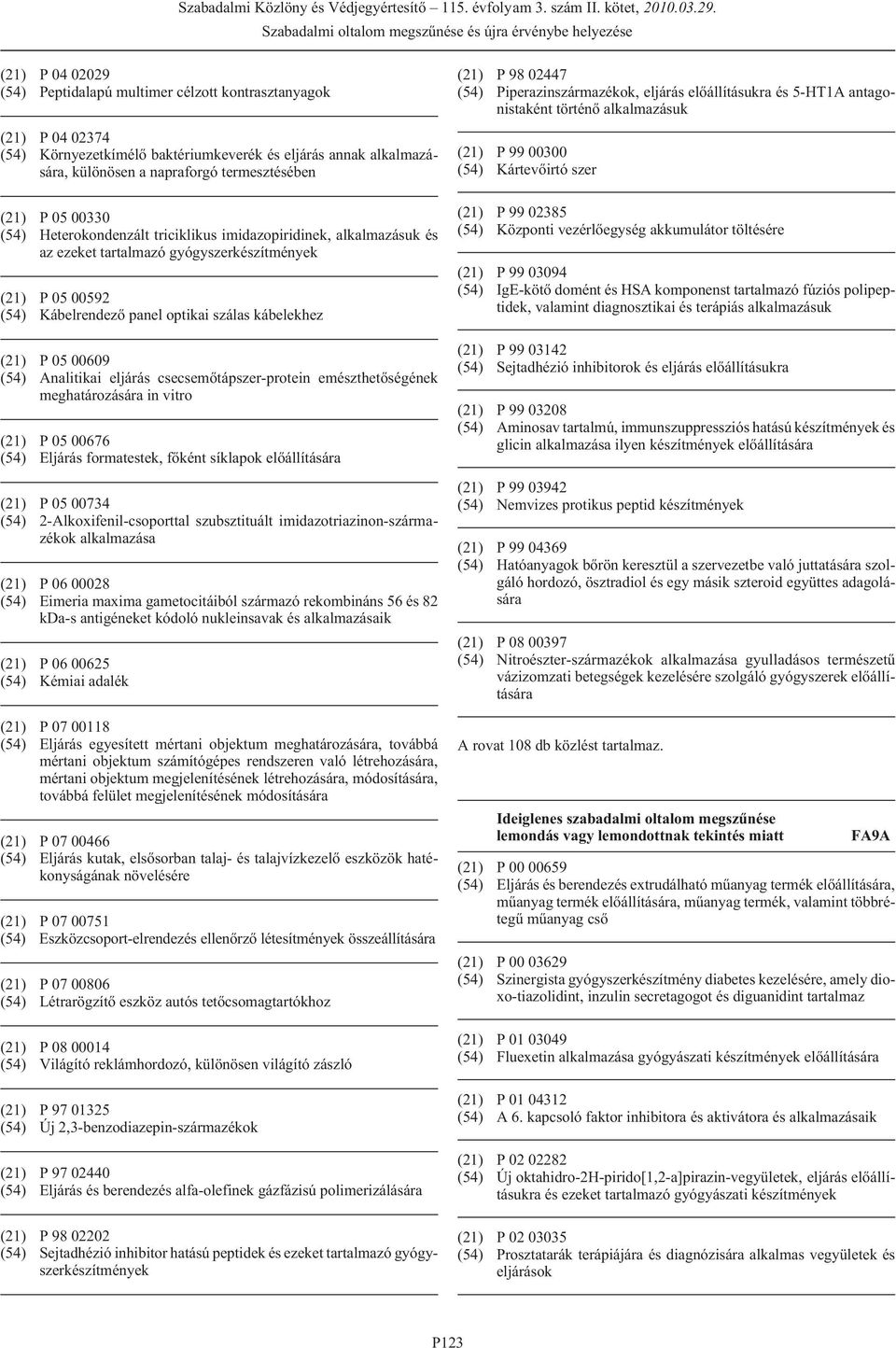 00609 (54) Analitikai eljárás csecsemõtápszer-protein emészthetõségének meghatározására in vitro (21) P 05 00676 (54) Eljárás formatestek, fõként síklapok (21) P 05 00734 (54)