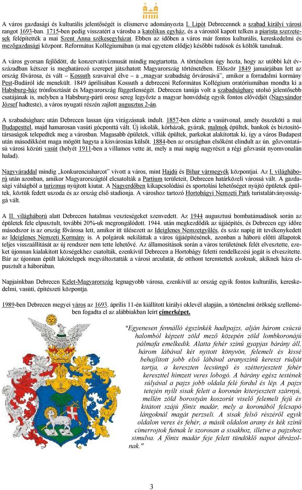 Ebben az időben a város már fontos kulturális, kereskedelmi és mezőgazdasági központ. Református Kollégiumában (a mai egyetem elődje) későbbi tudósok és költők tanulnak.