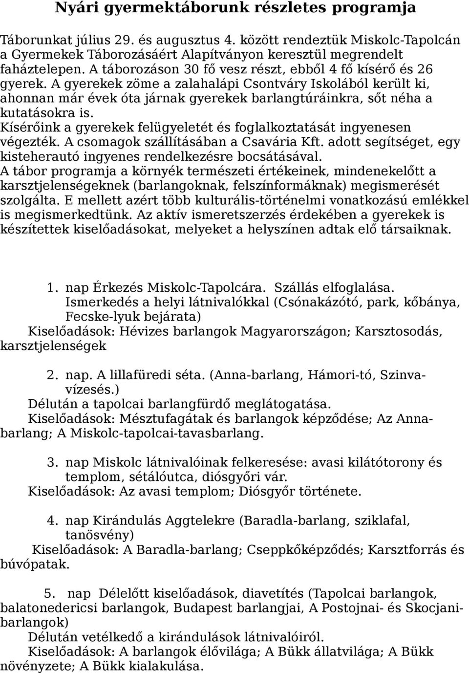 A gyerekek zöme a zalahalápi Csontváry Iskolából került ki, ahonnan már évek óta járnak gyerekek barlangtúráinkra, sőt néha a kutatásokra is.