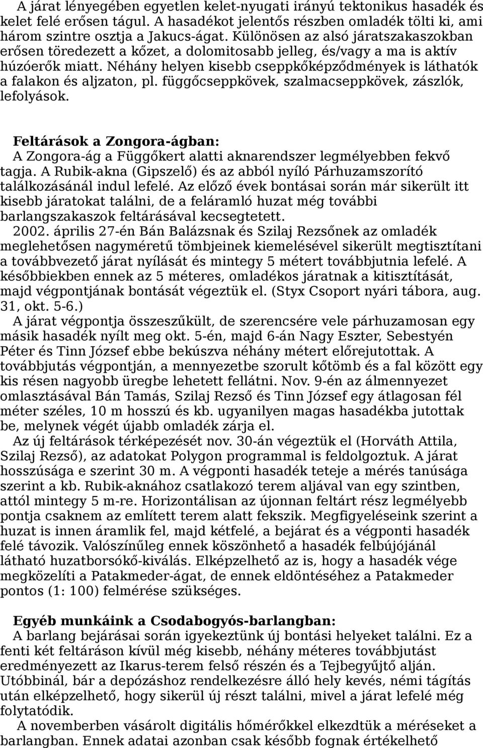 Néhány helyen kisebb cseppkőképződmények is láthatók a falakon és aljzaton, pl. függőcseppkövek, szalmacseppkövek, zászlók, lefolyások.