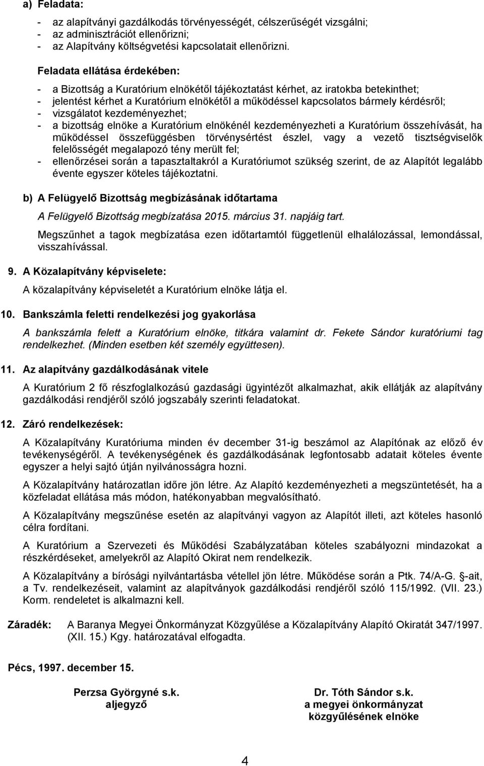 - vizsgálatot kezdeményezhet; - a bizottság elnöke a Kuratórium elnökénél kezdeményezheti a Kuratórium összehívását, ha működéssel összefüggésben törvénysértést észlel, vagy a vezető tisztségviselők