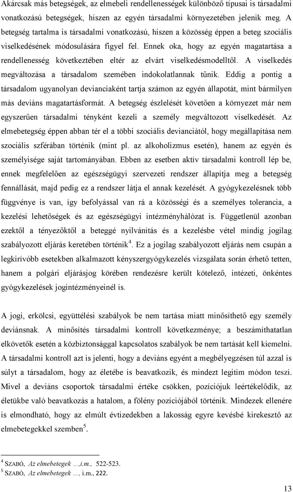 Ennek oka, hogy az egyén magatartása a rendellenesség következtében eltér az elvárt viselkedésmodelltől. A viselkedés megváltozása a társadalom szemében indokolatlannak tűnik.