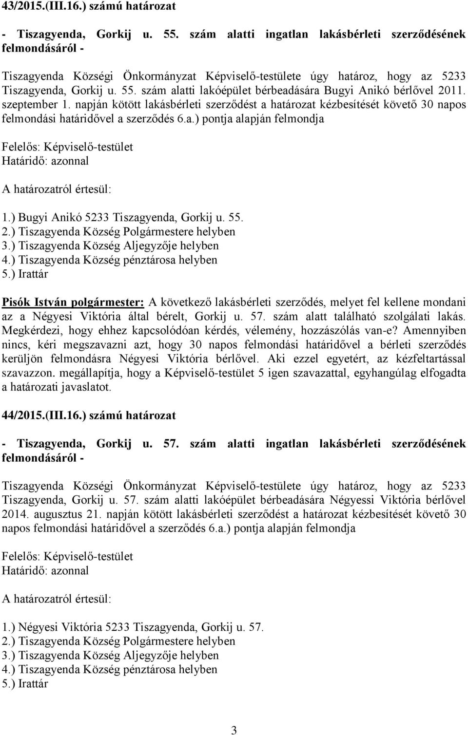 szám alatti lakóépület bérbeadására Bugyi Anikó bérlővel 2011. szeptember 1. napján kötött lakásbérleti szerződést a határozat kézbesítését követő 30 napos felmondási határidővel a szerződés 6.a.) pontja alapján felmondja Felelős: Képviselő-testület Határidő: azonnal 1.