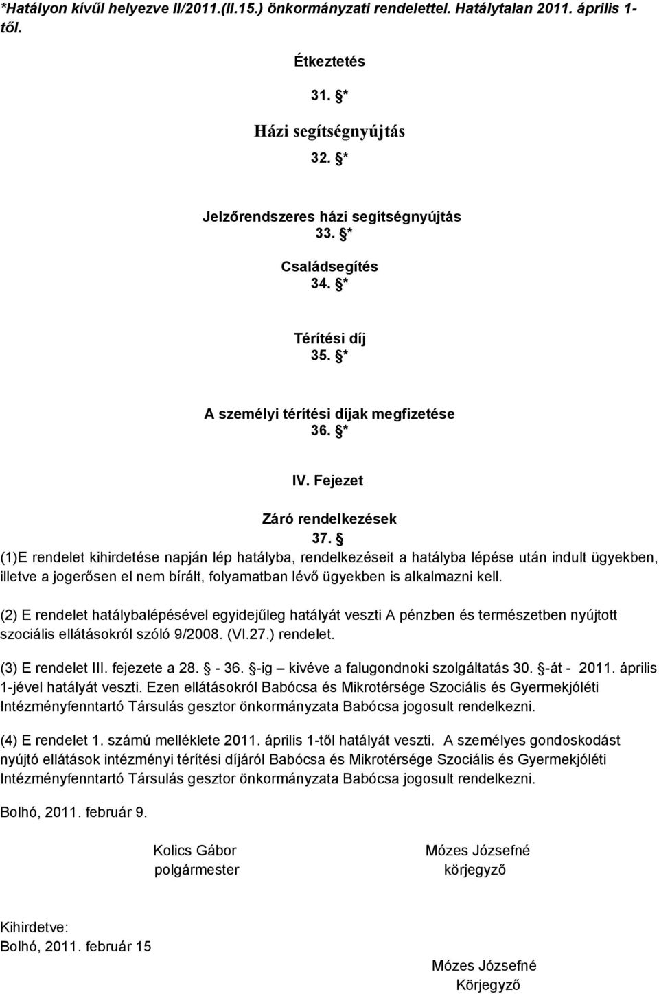 (1)E rendelet kihirdetése napján lép hatályba, rendelkezéseit a hatályba lépése után indult ügyekben, illetve a jogerősen el nem bírált, folyamatban lévő ügyekben is alkalmazni kell.