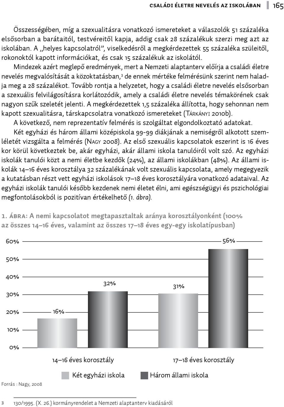 Mindezek azért meglepő eredmények, mert a Nemzeti alaptanterv előírja a családi életre nevelés megvalósítását a közoktatásban, 3 de ennek mértéke felmérésünk szerint nem haladja meg a 28 százalékot.