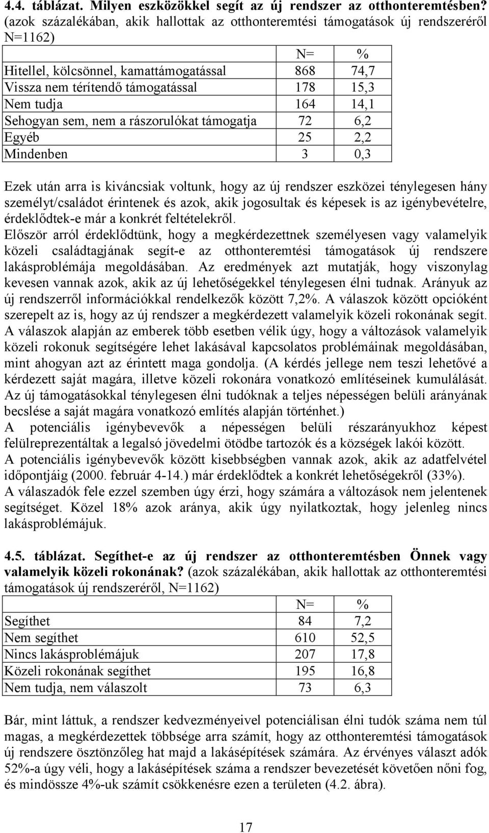 14,1 Sehogyan sem, nem a rászorulókat támogatja 72 6,2 Egyéb 25 2,2 Mindenben 3 0,3 Ezek után arra is kiváncsiak voltunk, hogy az új rendszer eszközei ténylegesen hány személyt/családot érintenek és