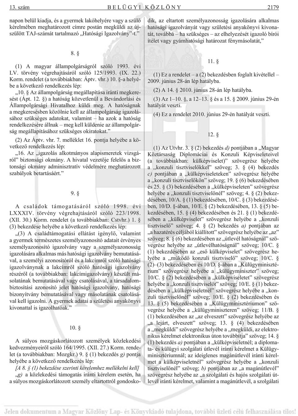 Az állampolgárság megállapítása iránti megkeresést (Ápt. 12. ) a hatóság közvetlenül a Bevándorlási és Állampolgársági Hivatalhoz küldi meg.