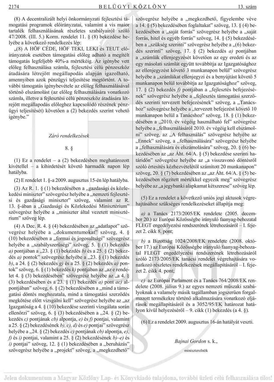 rendelet 11. (8) bekezdése helyébe a következõ rendelkezés lép: (8) A HÖF CÉDE, HÖF TEKI, LEKI és TEUT elõirányzatok esetében támogatási elõleg adható a megítélt támogatás legfeljebb 40%-a mértékéig.