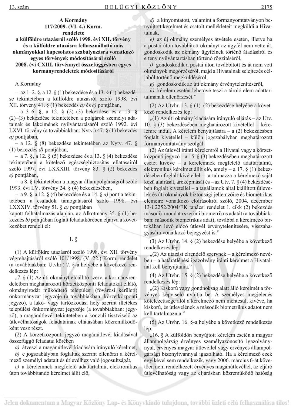 törvénnyel összefüggésben egyes kormányrendeletek módosításáról A Kormány az 1 2., a 12. (1) bekezdése és a 13. (1) bekezdése tekintetében a külföldre utazásról szóló 1998. évi XII. törvény 41.