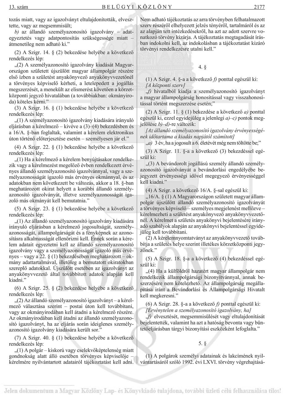 (2) bekezdése helyébe a következõ rendelkezés lép: (2) A személyazonosító igazolvány kiadását Magyarországon született újszülött magyar állampolgár részére elsõ ízben a születést anyakönyvezõ