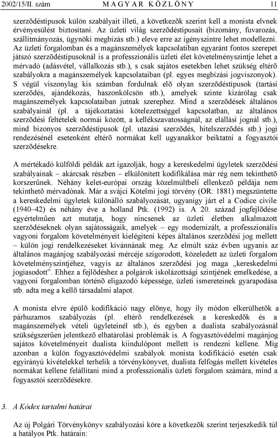 Az üzleti forgalomban és a magánszemélyek kapcsolatiban egyaránt fontos szerepet játszó szerzõdéstípusoknál is a professzionális üzleti élet követelményszintje lehet a mérvadó (adásvétel, vállalkozás