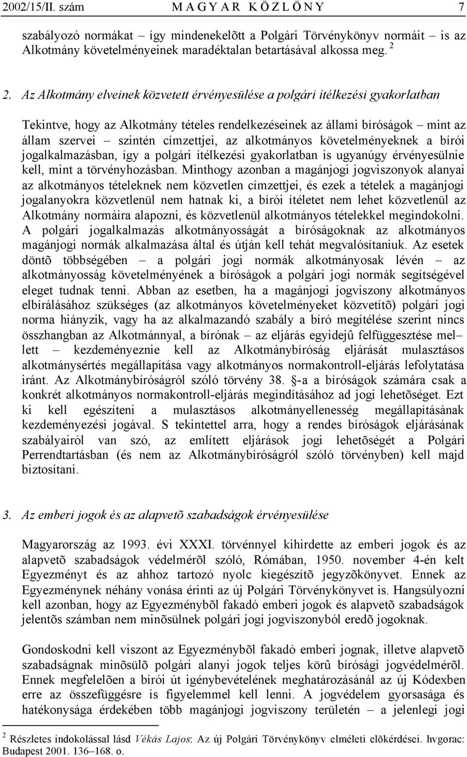 alkotmányos követelményeknek a bírói jogalkalmazásban, így a polgári ítélkezési gyakorlatban is ugyanúgy érvényesülnie kell, mint a törvényhozásban.