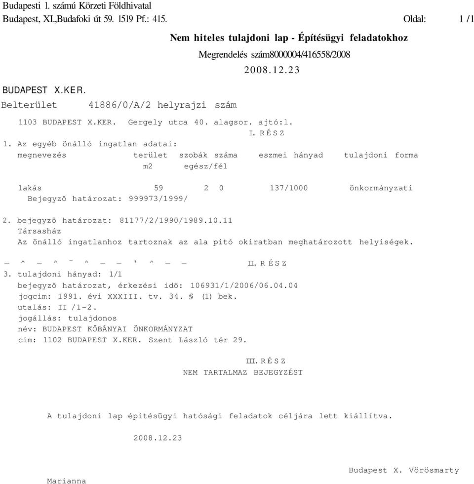 RÉSZ 1. Az egyéb önálló ingatlan adatai: megnevezés terület szobák száma eszmei hányad tulajdoni forma m2 egész/fél lakás 59 2 0 137/1000 önkormányzati Bejegyző határozat: 999973/1999/ 2.