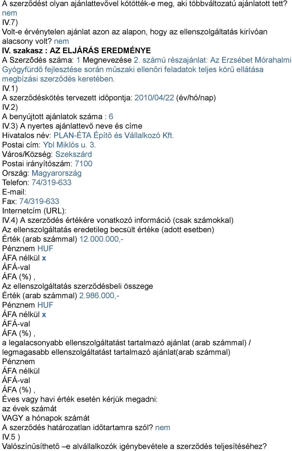 1) A szerződéskötés tervezett időpontja: 2010/04/22 (év/hó/nap) IV.2) A benyújtott ajánlatok száma : 6 IV.3) A nyertes ajánlattevő neve és címe Hivatalos név: PLAN-ÉTA Építő és Vállalkozó Kft.