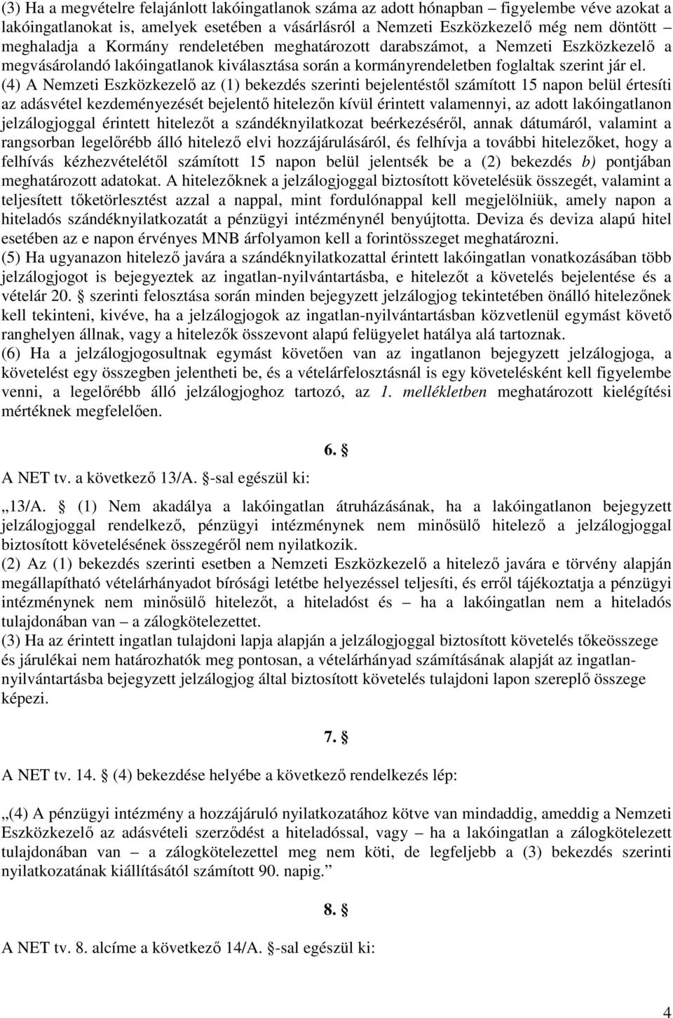 (4) A Nemzeti Eszközkezelő az (1) bekezdés szerinti bejelentéstől számított 15 napon belül értesíti az adásvétel kezdeményezését bejelentő hitelezőn kívül érintett valamennyi, az adott lakóingatlanon