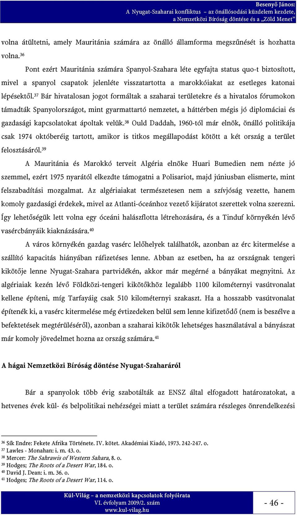 37 Bár hivatalosan jogot formáltak a szaharai területekre és a hivatalos fórumokon támadták Spanyolországot, mint gyarmattartó nemzetet, a háttérben mégis jó diplomáciai és gazdasági kapcsolatokat