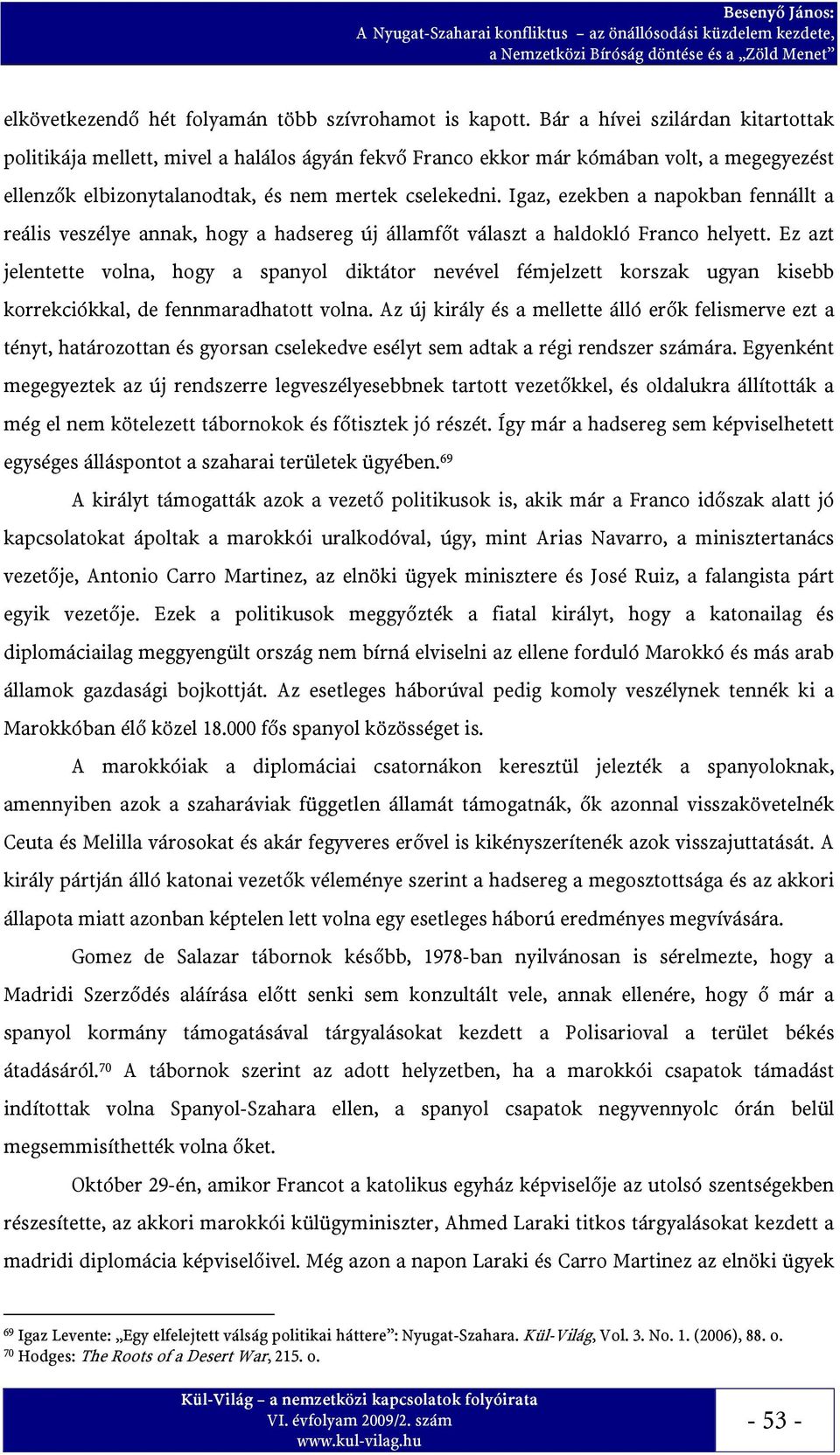 Igaz, ezekben a napokban fennállt a reális veszélye annak, hogy a hadsereg új államfőt választ a haldokló Franco helyett.