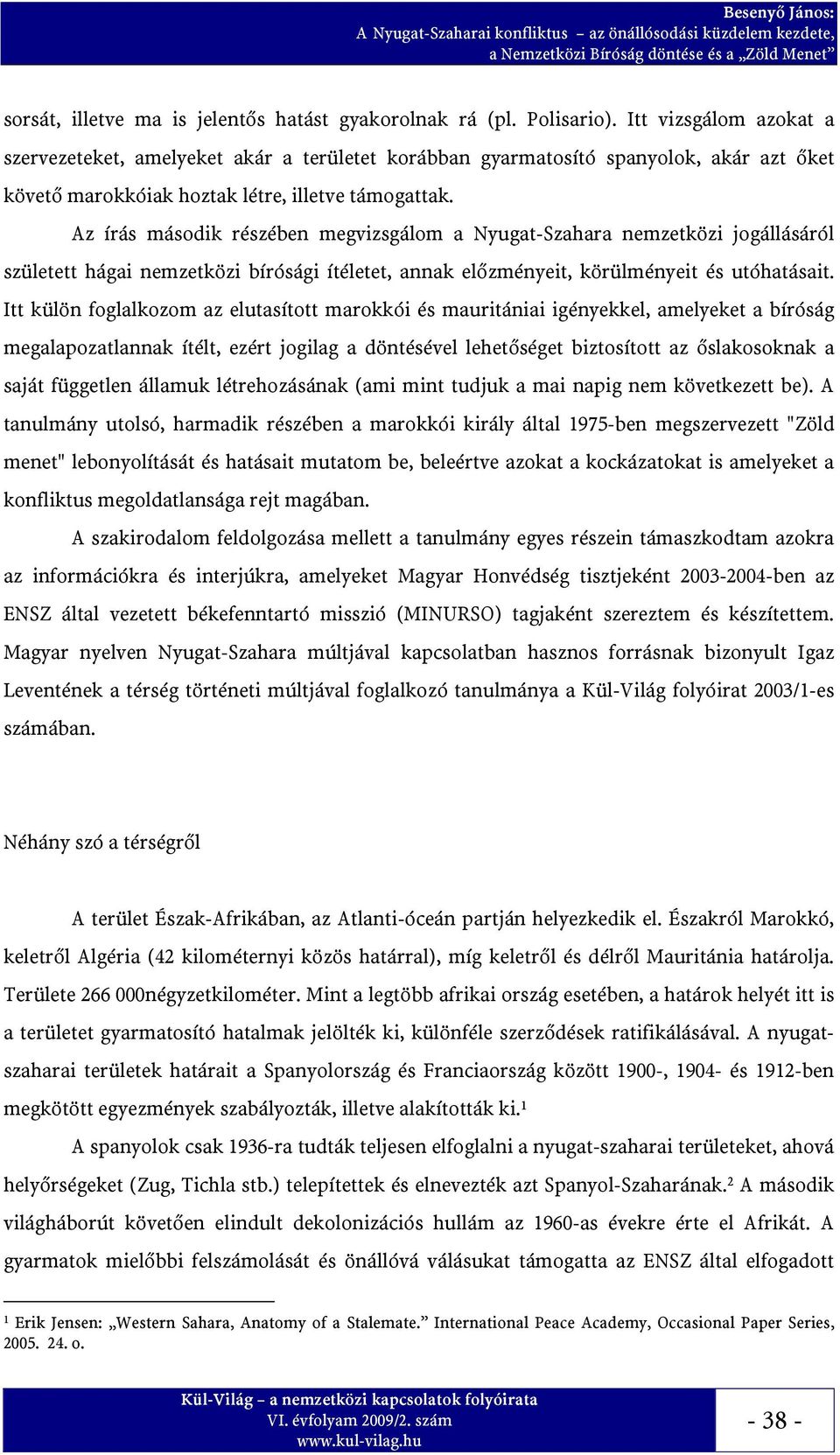 Az írás második részében megvizsgálom a Nyugat-Szahara nemzetközi jogállásáról született hágai nemzetközi bírósági ítéletet, annak előzményeit, körülményeit és utóhatásait.