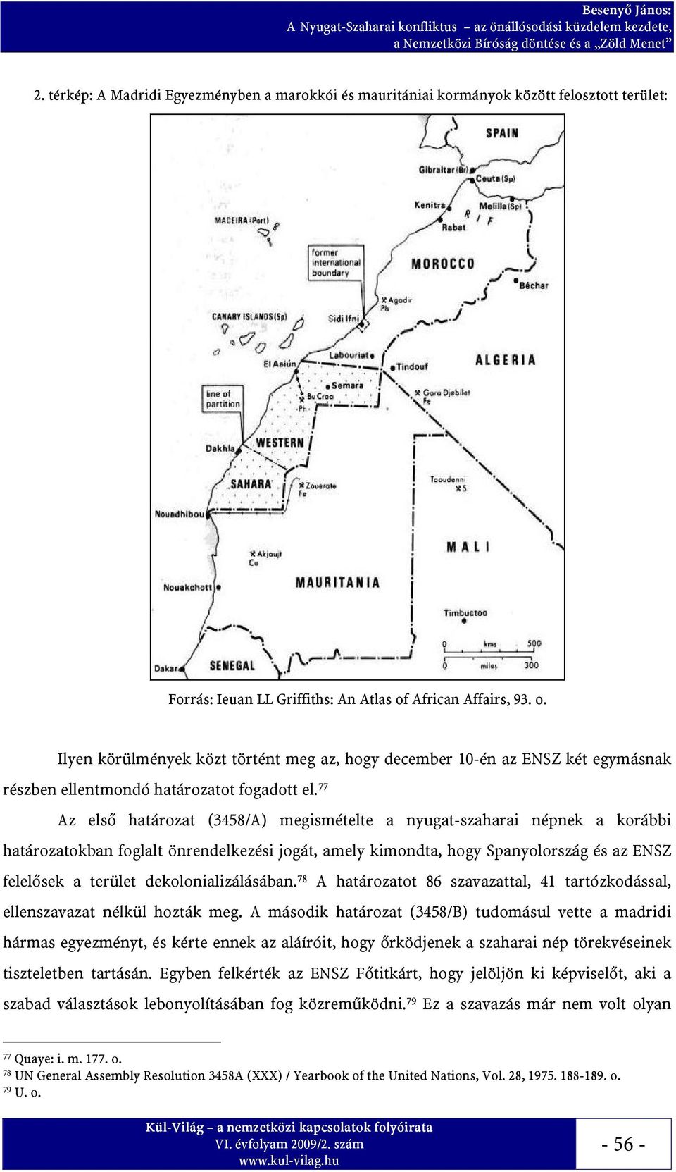 77 Az első határozat (3458/A) megismételte a nyugat-szaharai népnek a korábbi határozatokban foglalt önrendelkezési jogát, amely kimondta, hogy Spanyolország és az ENSZ felelősek a terület