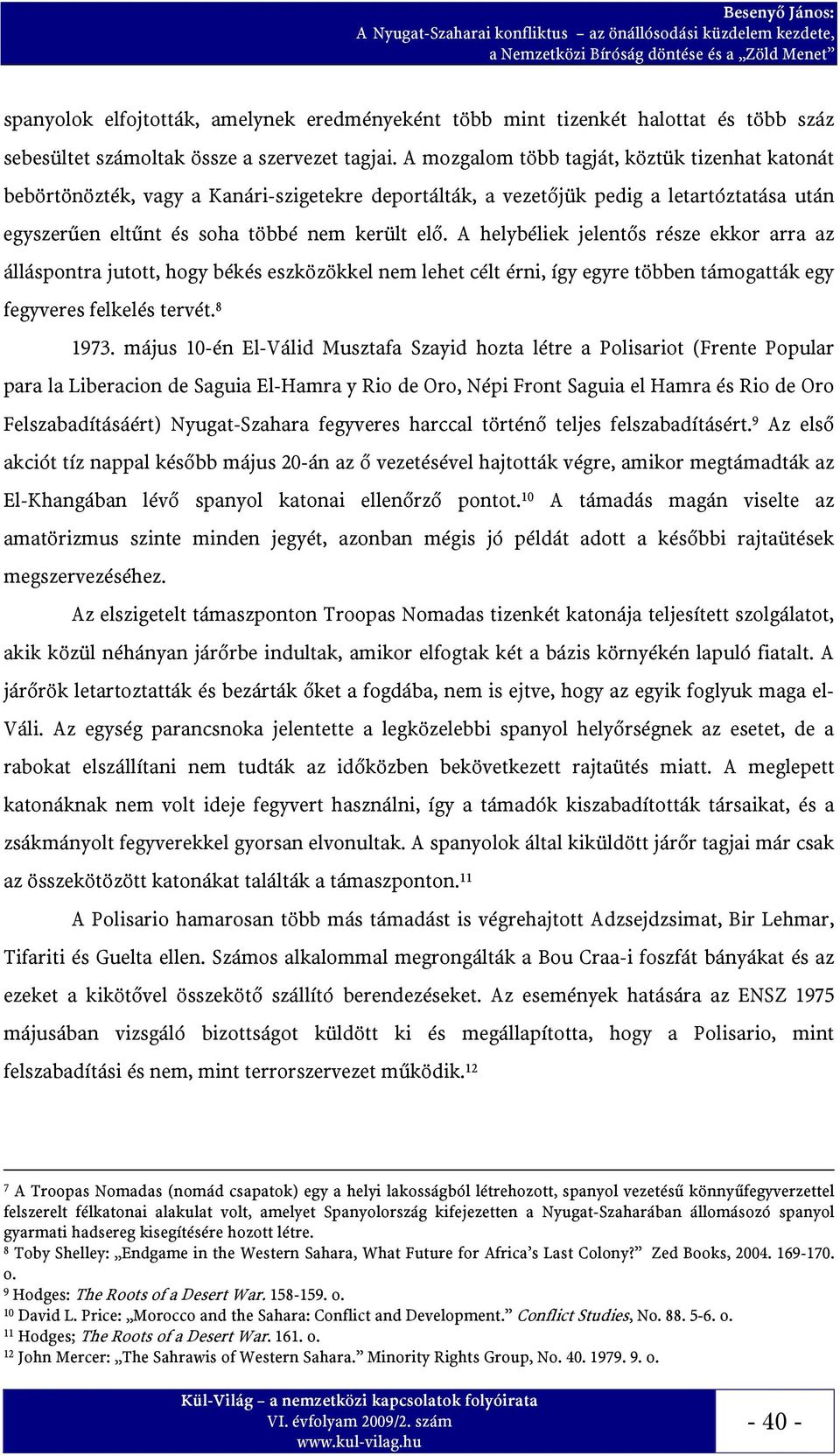 A helybéliek jelentős része ekkor arra az álláspontra jutott, hogy békés eszközökkel nem lehet célt érni, így egyre többen támogatták egy fegyveres felkelés tervét. 8 1973.