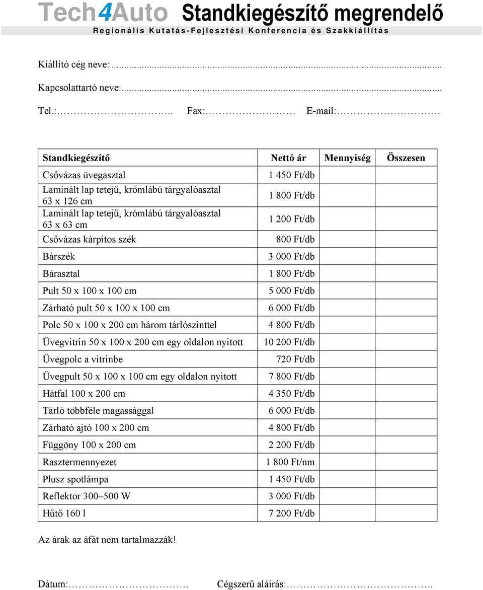 kárpitos szék Bárszék Bárasztal Pult 50 x 100 x 100 cm Zárható pult 50 x 100 x 100 cm Polc 50 x 100 x 200 cm három tárlószinttel Üvegvitrin 50 x 100 x 200 cm egy oldalon nyitott Üvegpolc a vitrinbe