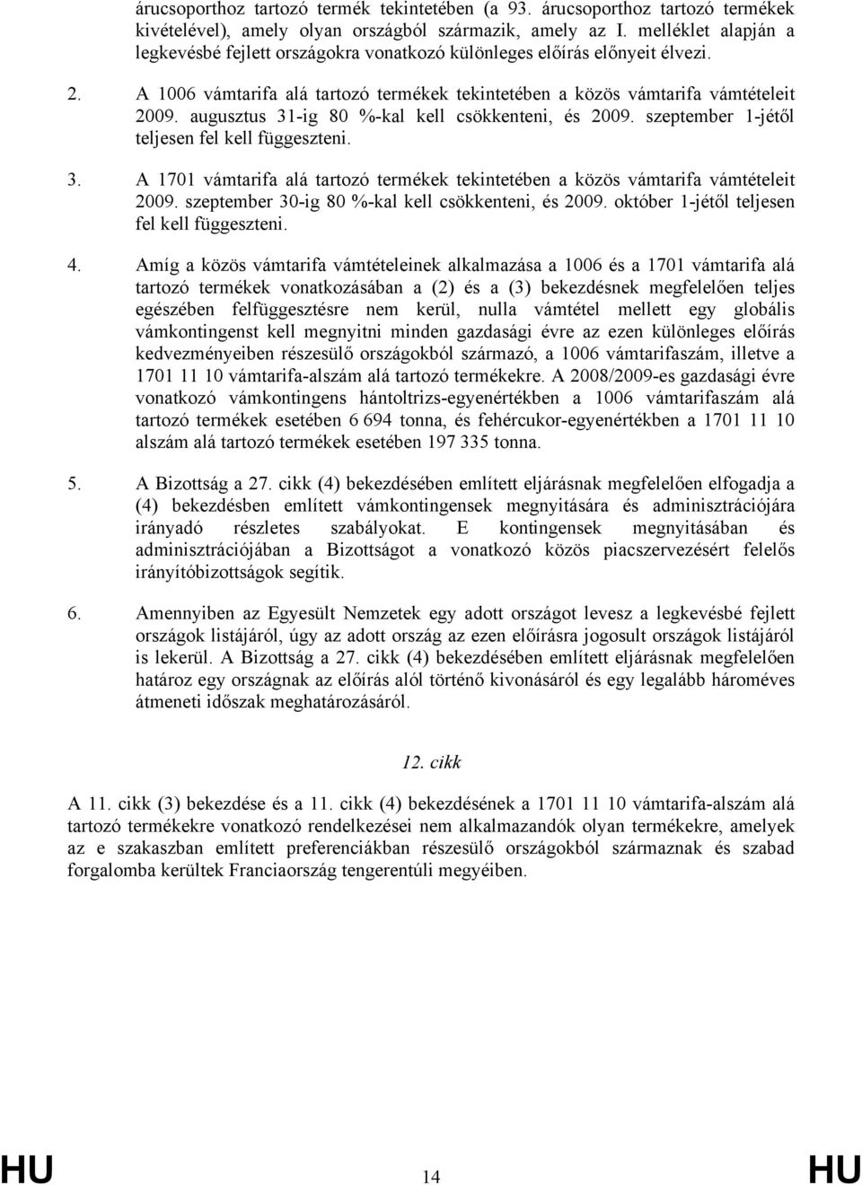 augusztus 31-ig 80 %-kal kell csökkenteni, és 2009. szeptember 1-jétől teljesen fel kell függeszteni. 3. A 1701 vámtarifa alá tartozó termékek tekintetében a közös vámtarifa vámtételeit 2009.