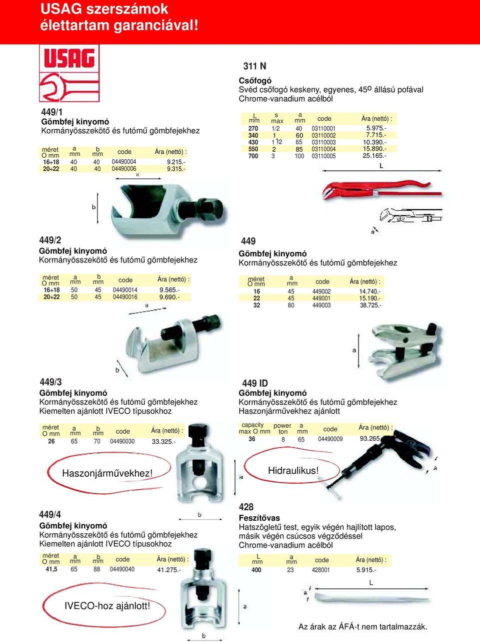 100 03110005 Ára (nettó) : 449/2 Gömbfej kinyomó Kormányösszekötő és futómű gömbfejekhez méret O mm 16 18 a mm 50 b mm 45 code 04490014 20 22 50 45 04490016 Ára (nettó) : 449 Gömbfej kinyomó