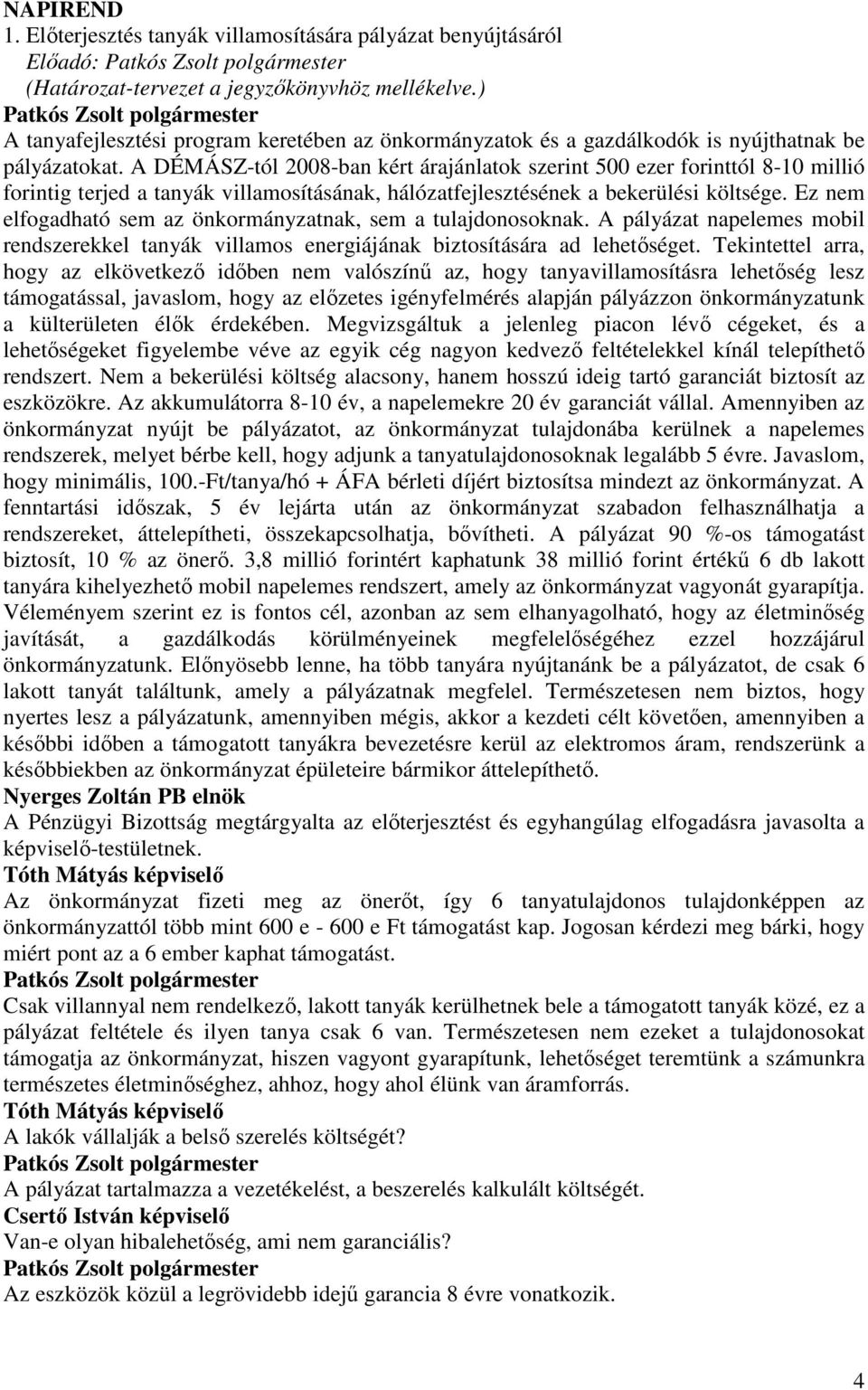 A DÉMÁSZ-tól 2008-ban kért árajánlatok szerint 500 ezer forinttól 8-10 millió forintig terjed a tanyák villamosításának, hálózatfejlesztésének a bekerülési költsége.