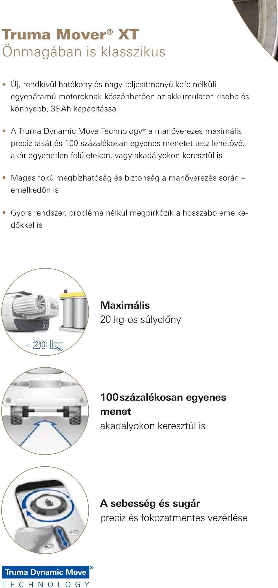 egyenetlen felületeken, vagy akadályokon keresztül is Magas fokú megbízhatóság és biztonság a manőverezés során emelkedőn is Gyors rendszer, probléma nélkül