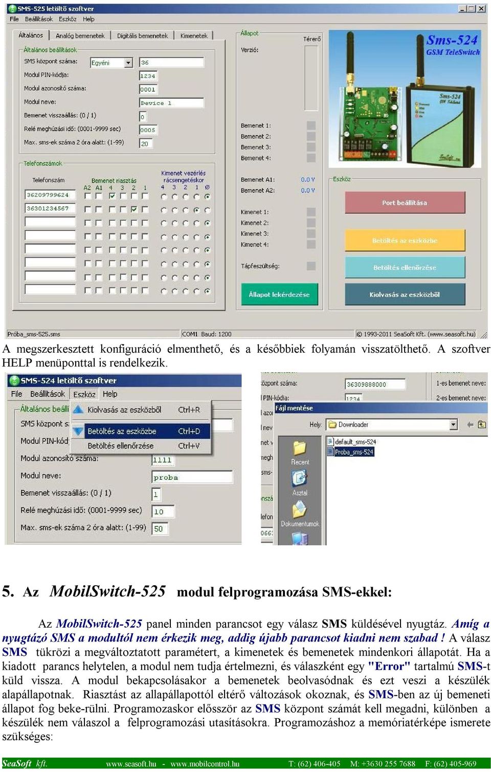 Amíg a nyugtázó SMS a modultól nem érkezik meg, addig újabb parancsot kiadni nem szabad! A válasz SMS tükrözi a megváltoztatott paramétert, a kimenetek és bemenetek mindenkori állapotát.