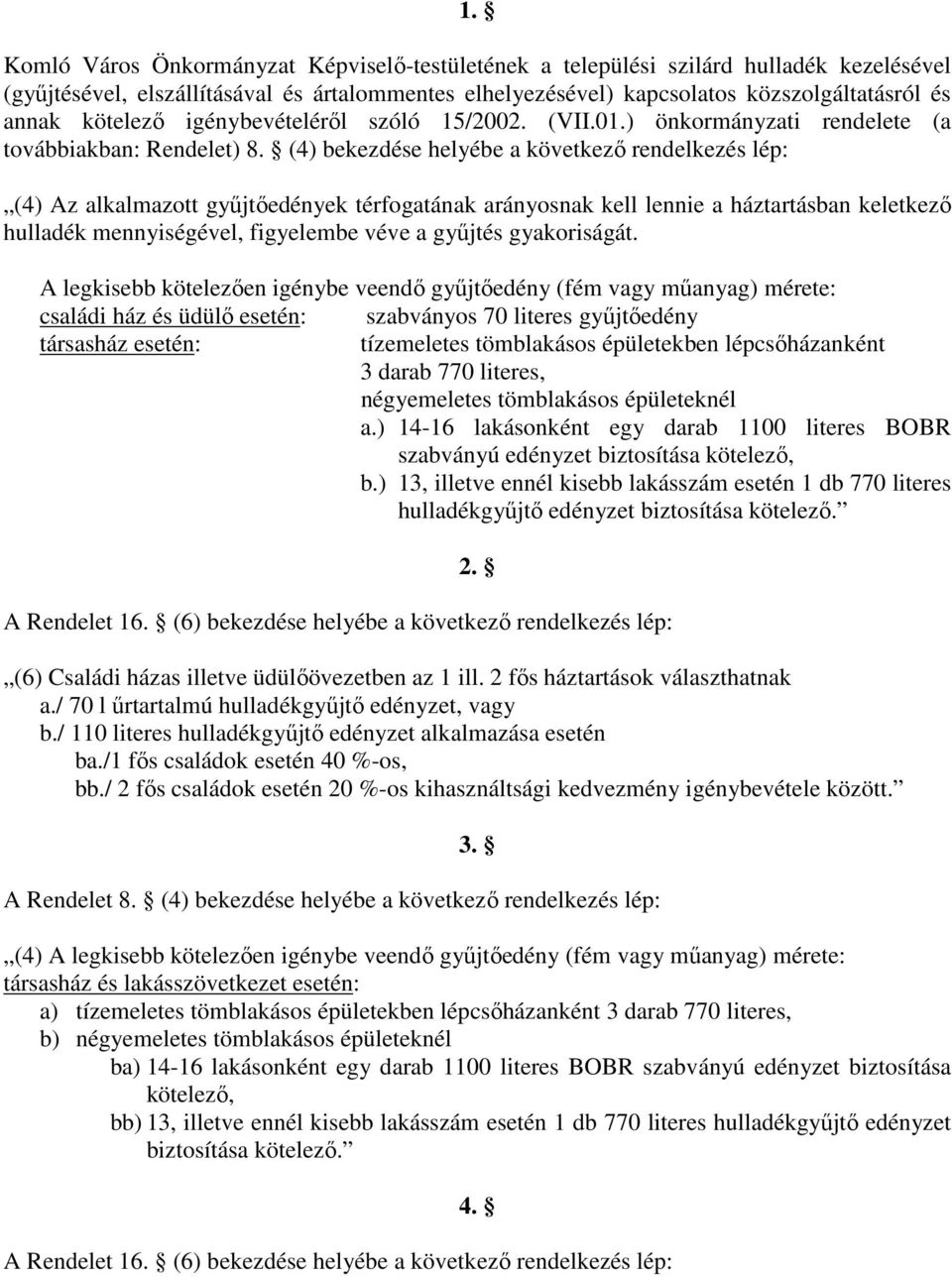 (4) bekezdése helyébe a következő rendelkezés lép: (4) Az alkalmazott gyűjtőedények térfogatának arányosnak kell lennie a háztartásban keletkező hulladék mennyiségével, figyelembe véve a gyűjtés