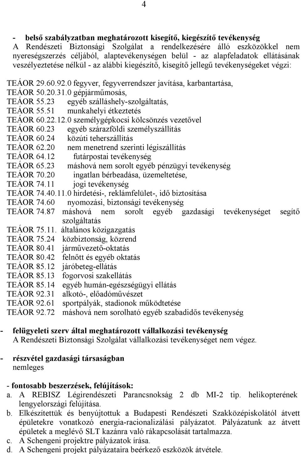 0 gépjárműmosás, TEÁOR 55.23 egyéb szálláshely-szolgáltatás, TEÁOR 55.51 munkahelyi étkeztetés TEÁOR 60.22.12.0 személygépkocsi kölcsönzés vezetővel TEÁOR 60.