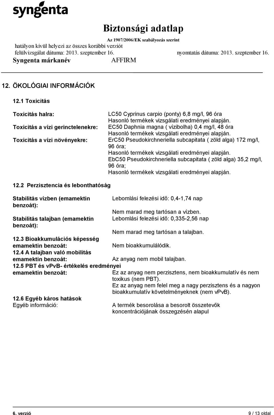 EC50 Daphnia magna ( vízibolha) 0,4 mg/l, 48 óra Hasonló termékek vizsgálati eredményei alapján.