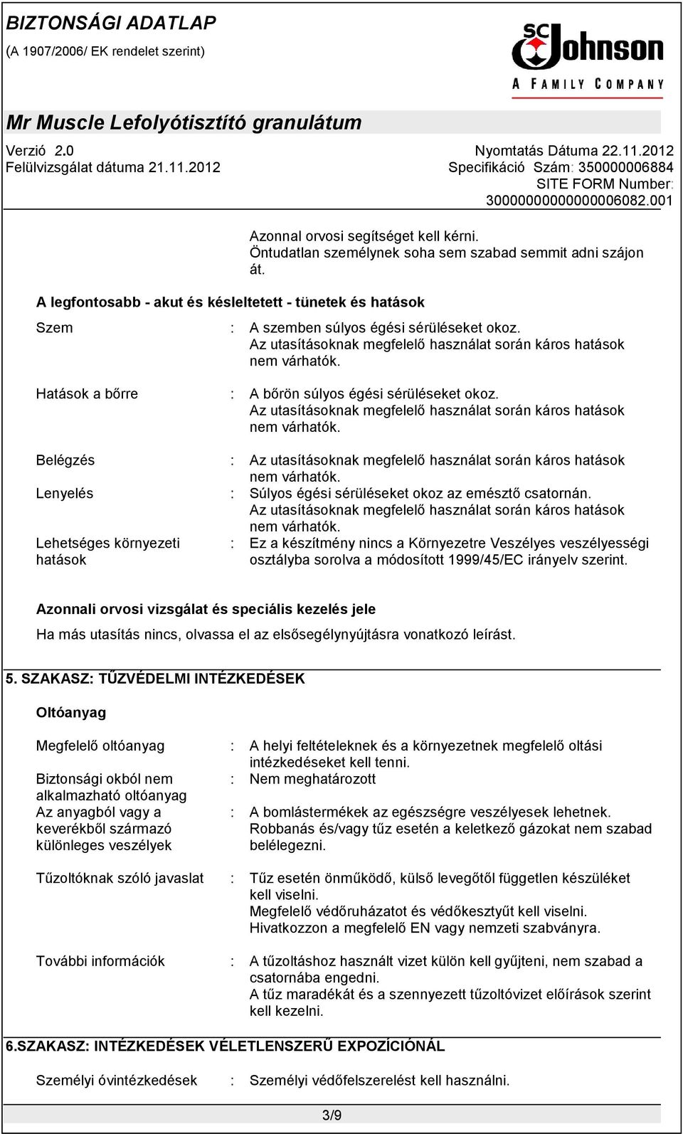 Az utasításoknak megfelelő használat során káros hatások Belégzés : Az utasításoknak megfelelő használat során káros hatások Lenyelés : Súlyos égési sérüléseket okoz az emésztő csatornán.