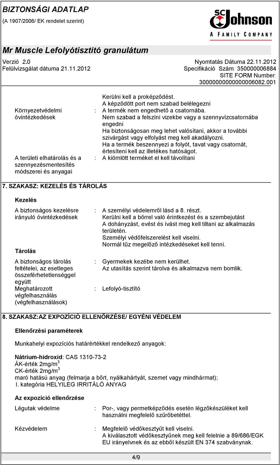 Nem szabad a felszíni vizekbe vagy a szennyvízcsatornába engedni Ha biztonságosan meg lehet valósítani, akkor a további szivárgást vagy elfolyást meg kell akadályozni.