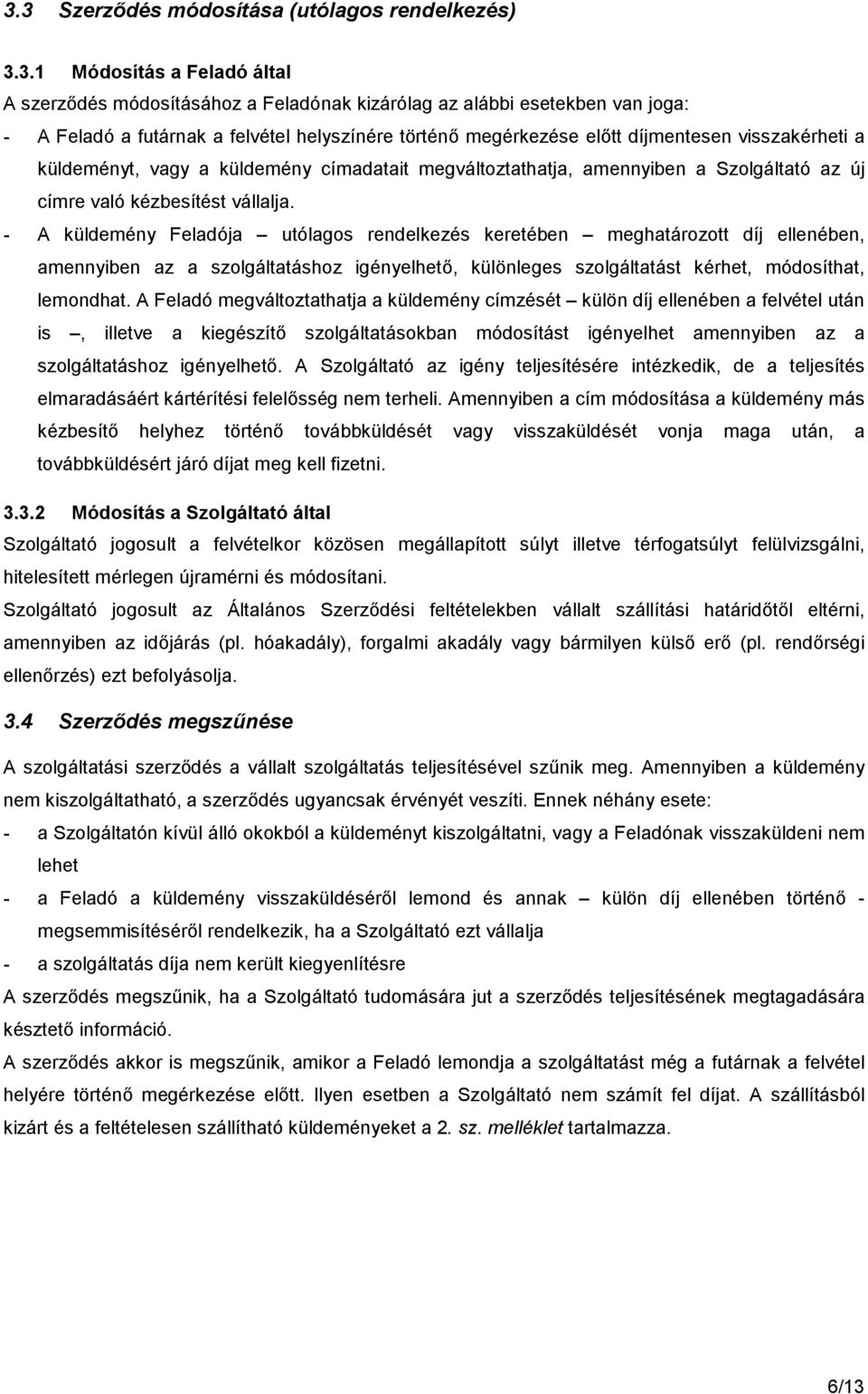 - A küldemény Feladója utólagos rendelkezés keretében meghatározott díj ellenében, amennyiben az a szolgáltatáshoz igényelhető, különleges szolgáltatást kérhet, módosíthat, lemondhat.