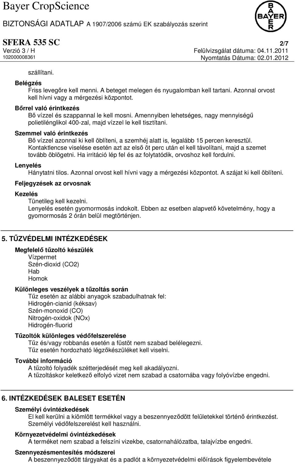 Szemmel való érintkezés Bő vízzel azonnal ki kell öblíteni, a szemhéj alatt is, legalább 15 percen keresztül.