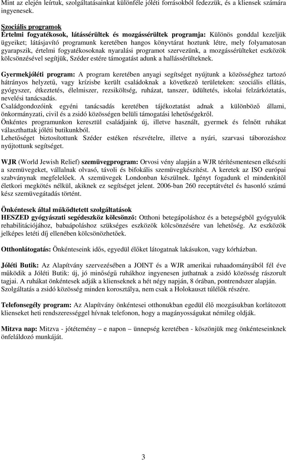 folyamatosan gyarapszik, értelmi fogyatékosoknak nyaralási programot szervezünk, a mozgássérülteket eszközök kölcsönzésével segítjük, Széder estére támogatást adunk a hallássérülteknek.