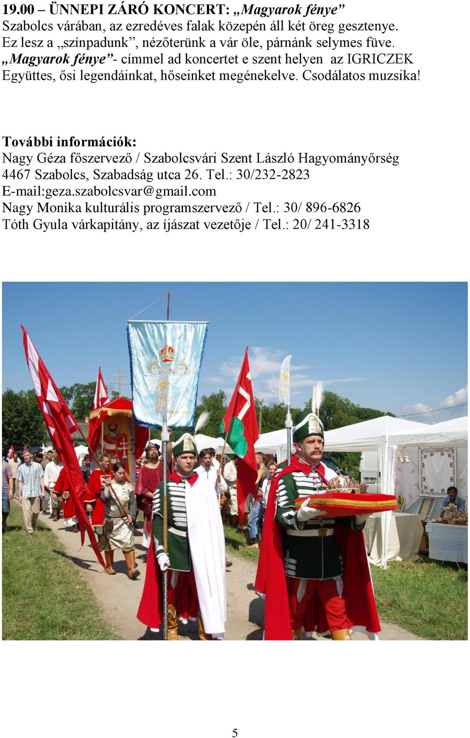 Magyarok fénye - címmel ad koncertet e szent helyen az IGRICZEK Együttes, ősi legendáinkat, hőseinket megénekelve. Csodálatos muzsika!