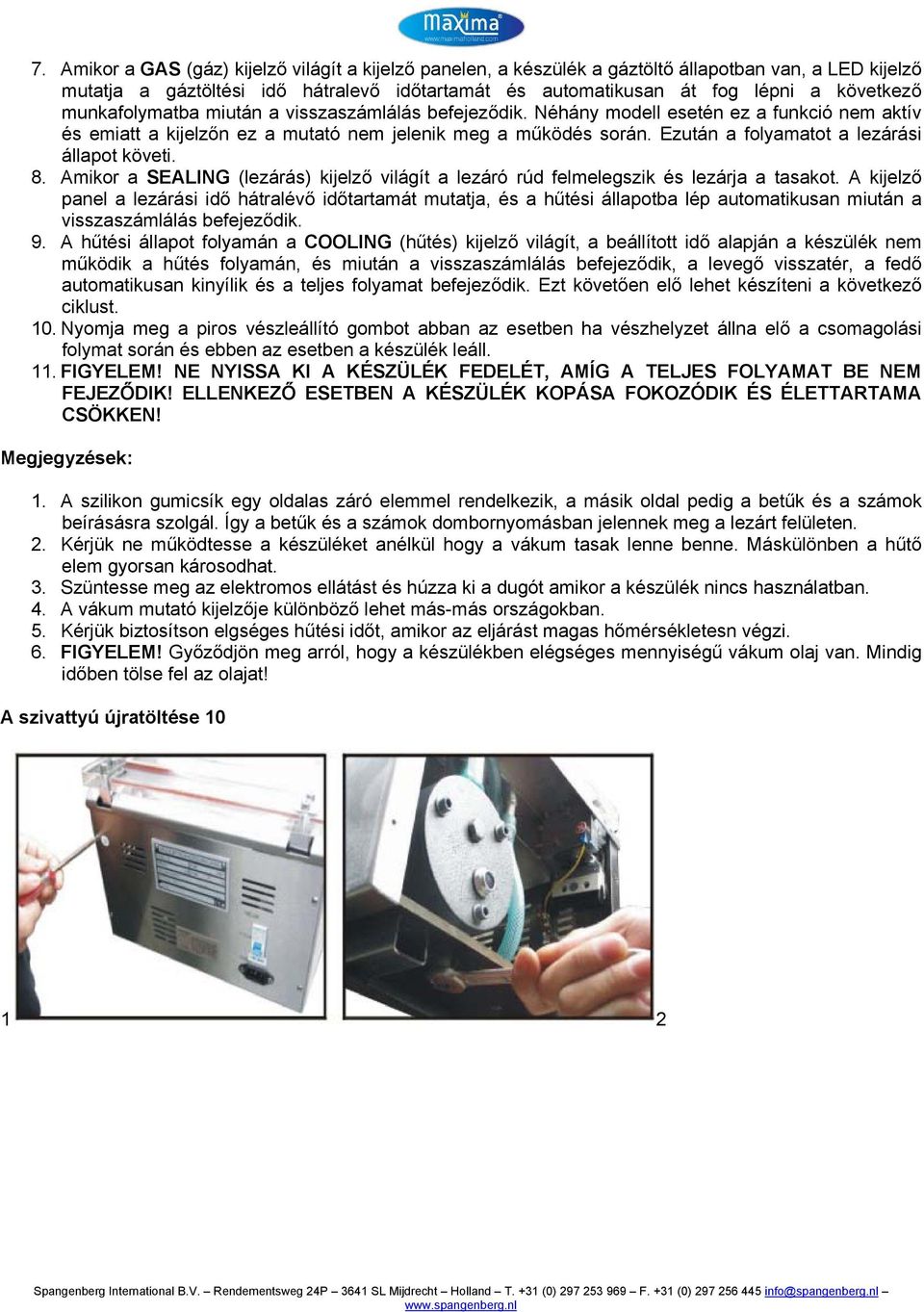 Ezután a folyamatot a lezárási állapot követi. 8. Amikor a SEALING (lezárás) kijelző világít a lezáró rúd felmelegszik és lezárja a tasakot.