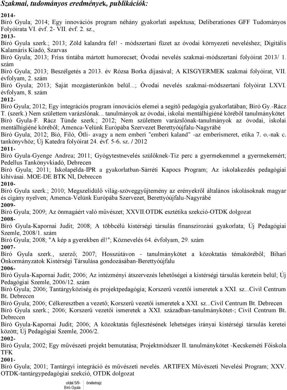 - módszertani füzet az óvodai környezeti neveléshez; Digitális Kalamáris Kiadó, Szarvas ; 2013; Friss tintába mártott humorecset; Óvodai nevelés szakmai-módszertani folyóirat 2013/ 1.