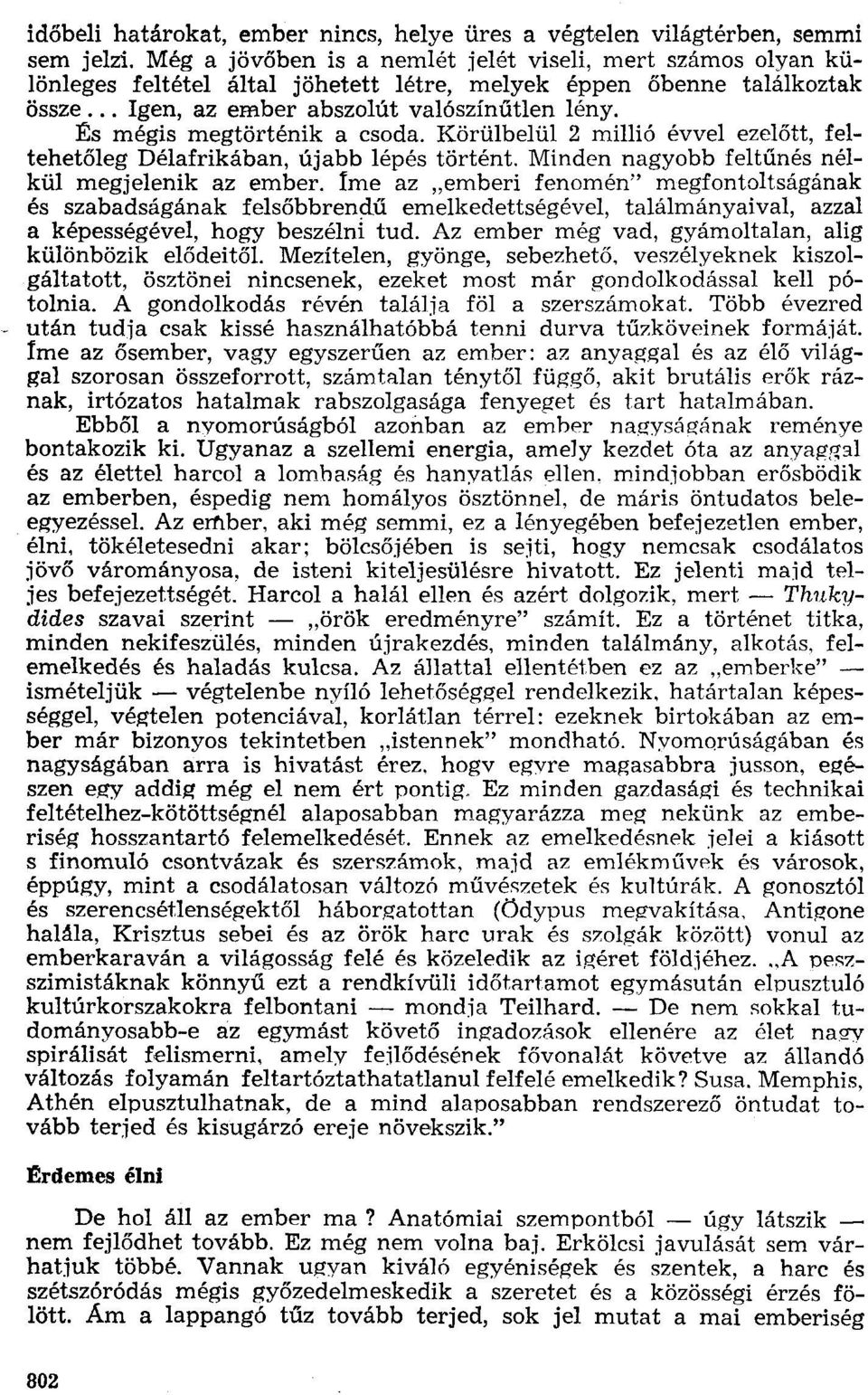 Es mégis megtörténik a csoda. Körülbelül 2 millió évvel ezelőtt, feltehetőleg Délafrikában, újabb lépés történt. Minden nagyobb feltűnés nélkül megjelenik az ember.